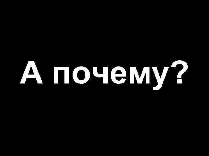 А почему? 