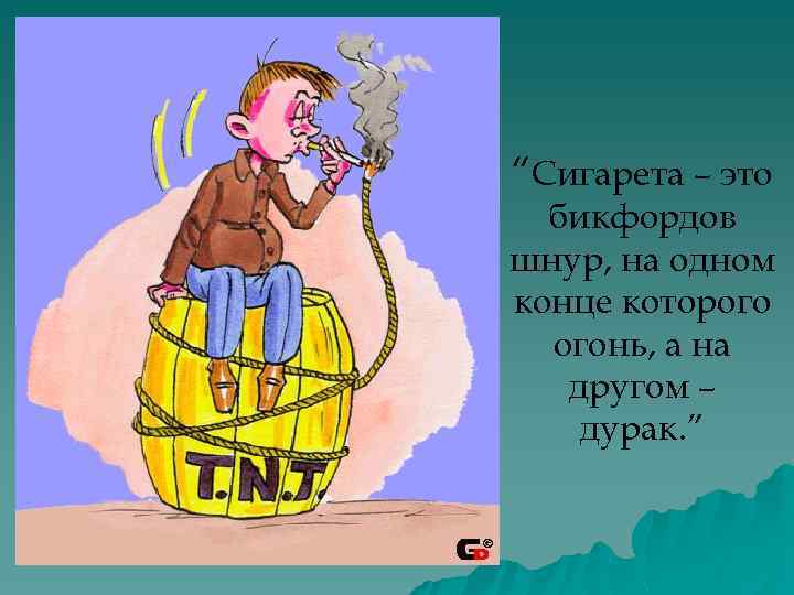 “Сигарета – это бикфордов шнур, на одном конце которого огонь, а на другом –