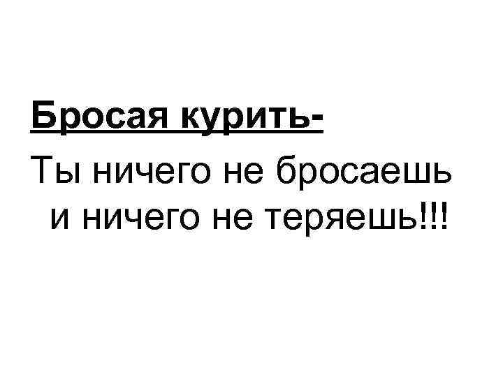 Бросая курить. Ты ничего не бросаешь и ничего не теряешь!!! 