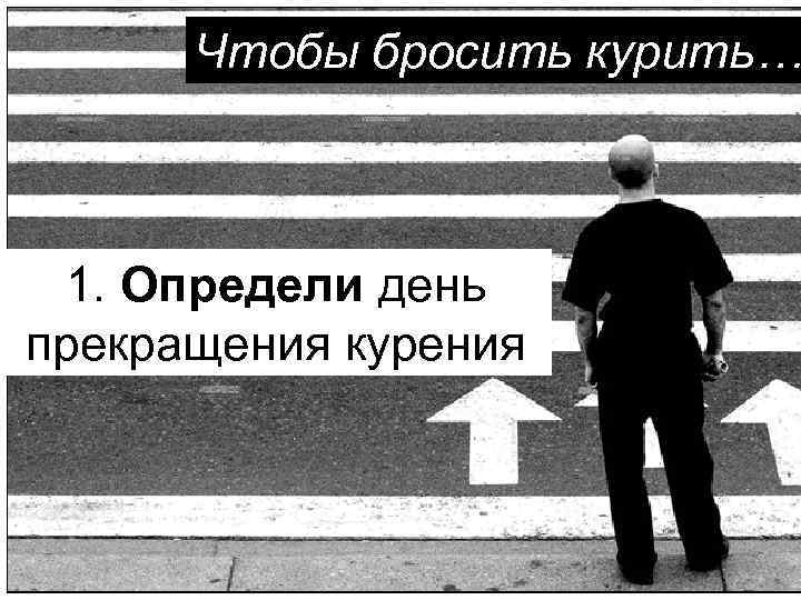 Чтобы бросить курить… 1. Определи день прекращения курения 