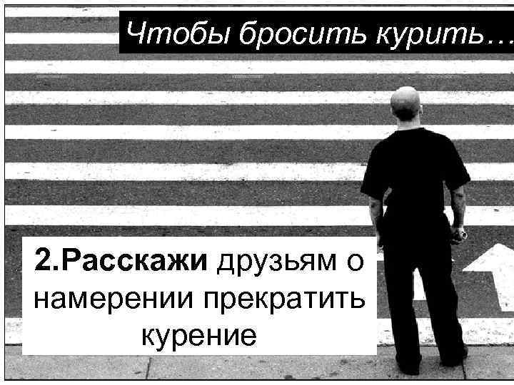 Чтобы бросить курить… 2. Расскажи друзьям о намерении прекратить курение 