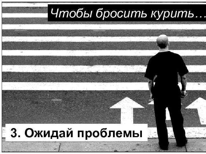 Чтобы бросить курить… 3. Ожидай проблемы 