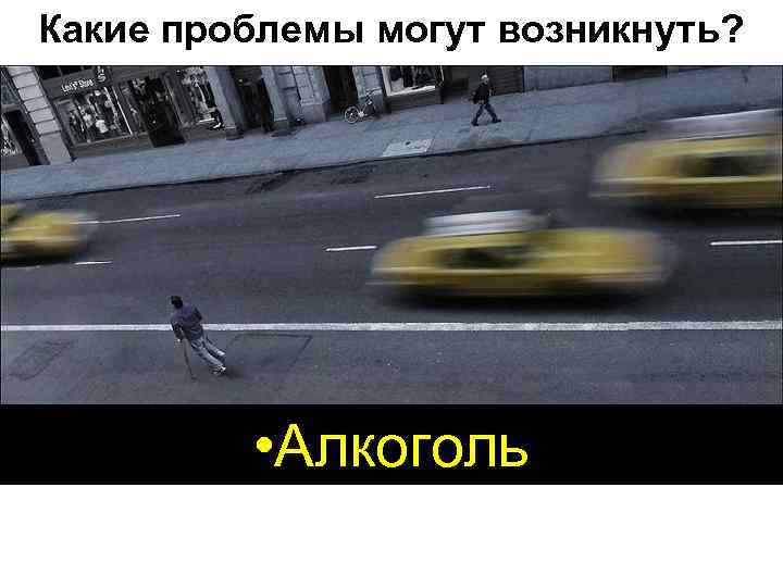 Какие проблемы могут возникнуть? • Алкоголь 