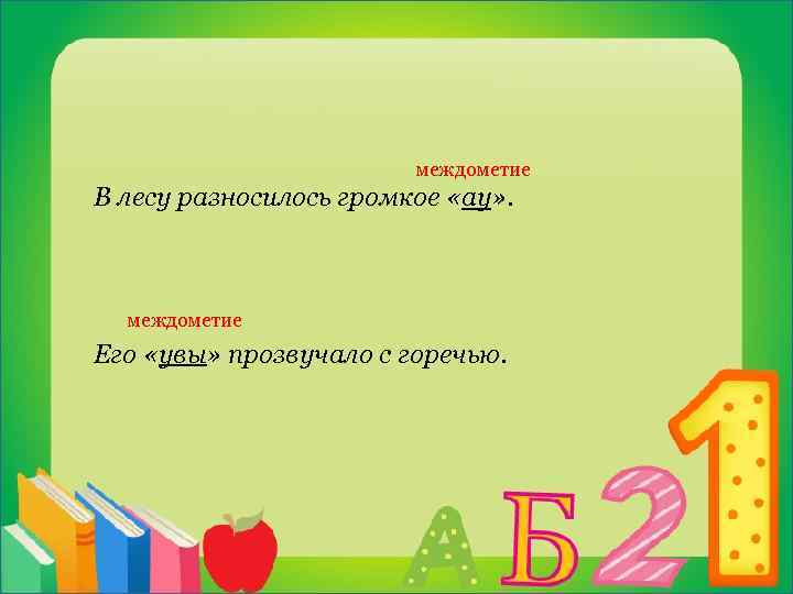  междометие В лесу разносилось громкое «ау» . междометие Его «увы» прозвучало с горечью.