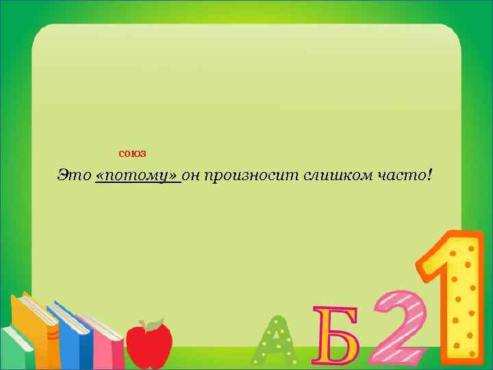  союз Это «потому» он произносит слишком часто! 