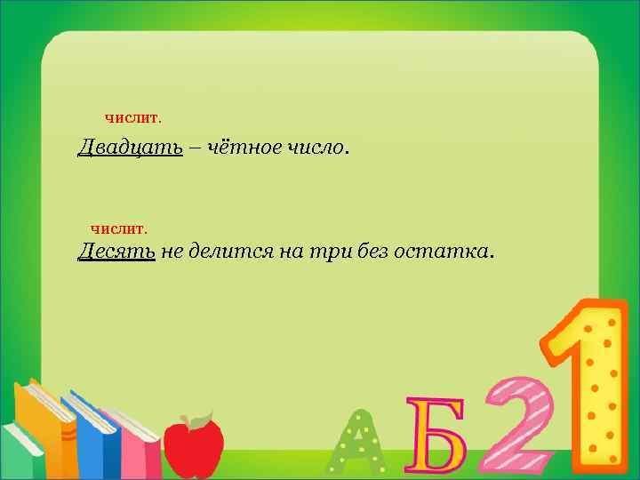  числит. Двадцать – чётное число. числит. Десять не делится на три без остатка.