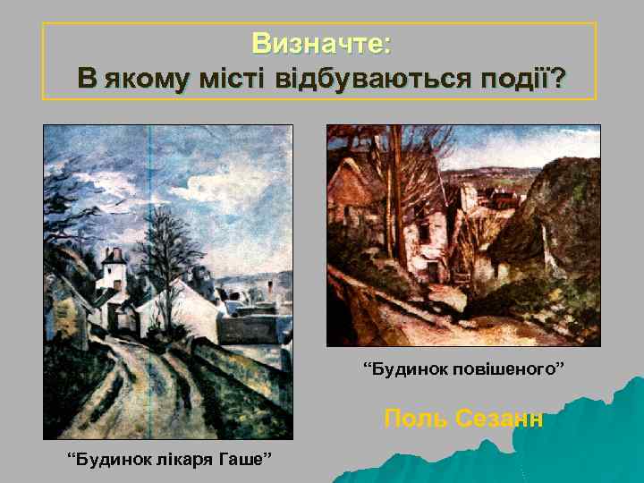 Визначте: В якому місті відбуваються події? “Будинок повішеного” Поль Сезанн “Будинок лікаря Гаше” 