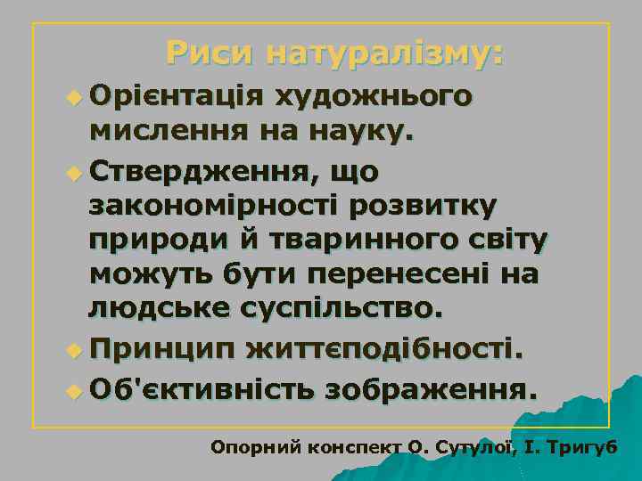Риси натуралізму: u Орієнтація художнього мислення на науку. u Ствердження, що закономірності розвитку природи