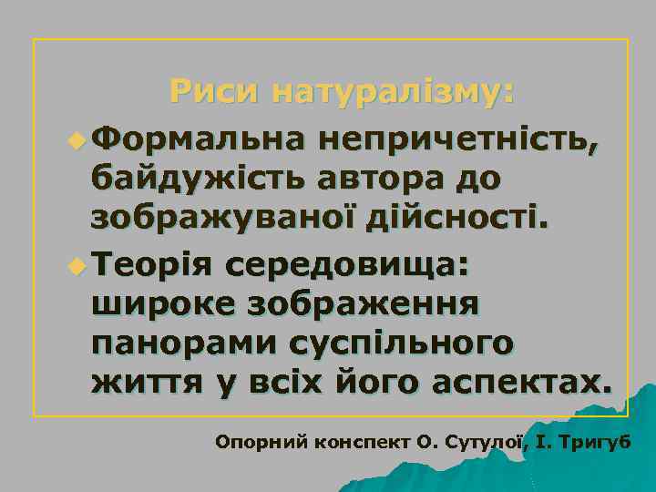 Риси натуралізму: u Формальна непричетність, байдужість автора до зображуваної дійсності. u Теорія середовища: широке