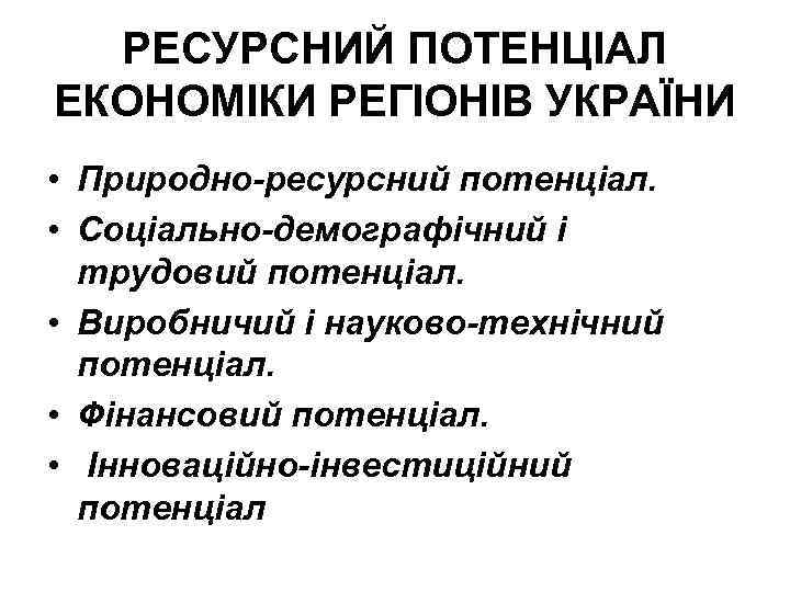 РЕСУРСНИЙ ПОТЕНЦІАЛ ЕКОНОМІКИ РЕГІОНІВ УКРАЇНИ • Природно-ресурсний потенціал. • Соціально-демографічний і трудовий потенціал. •