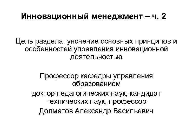 Инновационный менеджмент – ч. 2 Цель раздела: уяснение основных принципов и особенностей управления инновационной