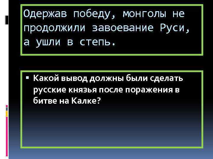 Одержав победу, монголы не продолжили завоевание Руси, а ушли в степь. Какой вывод должны