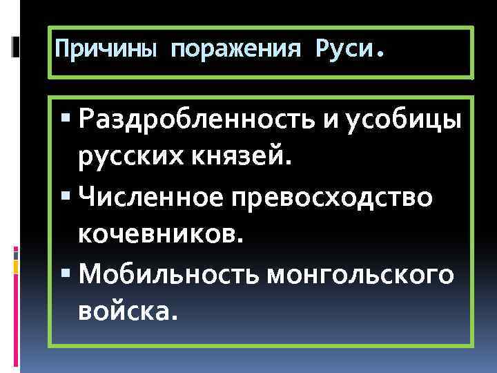 Причины поражения Руси. Раздробленность и усобицы русских князей. Численное превосходство кочевников. Мобильность монгольского войска.