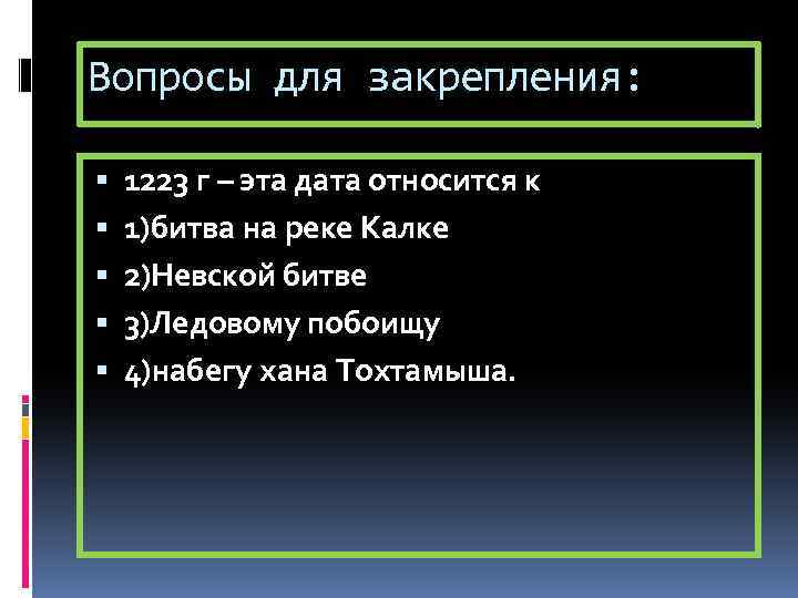 Вопросы для закрепления: 1223 г – эта дата относится к 1)битва на реке Калке