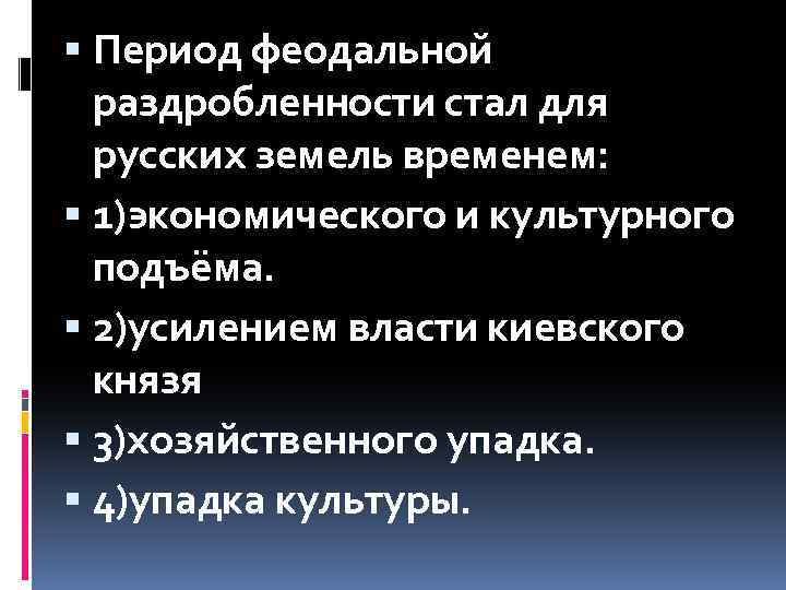  Период феодальной раздробленности стал для русских земель временем: 1)экономического и культурного подъёма. 2)усилением