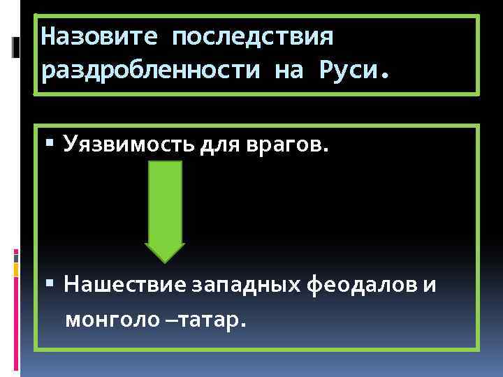 Назовите последствия раздробленности на Руси. Уязвимость для врагов. Нашествие западных феодалов и монголо –татар.