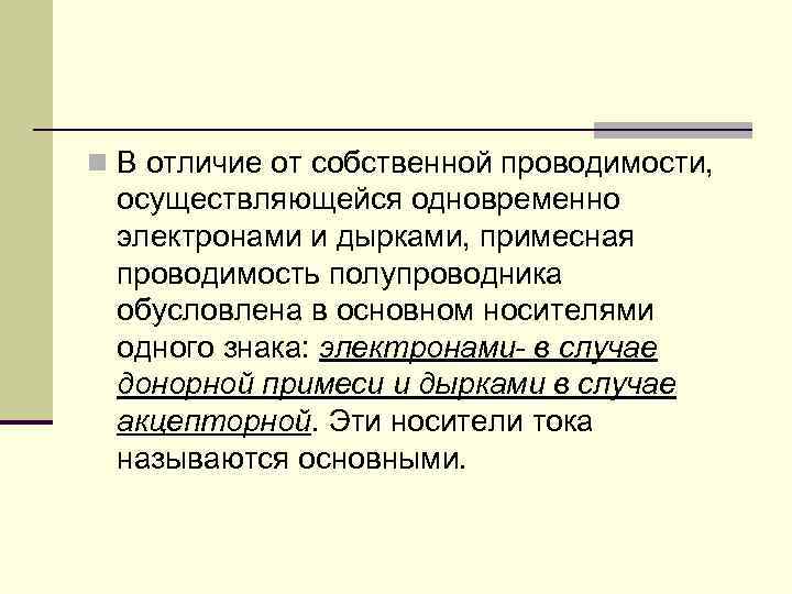 n В отличие от собственной проводимости, осуществляющейся одновременно электронами и дырками, примесная проводимость полупроводника