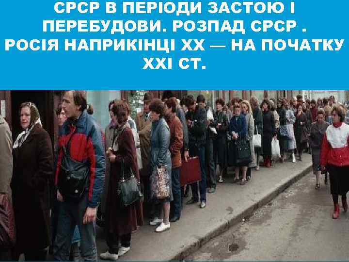 СРСР В ПЕРІОДИ ЗАСТОЮ І ПЕРЕБУДОВИ. РОЗПАД СРСР. РОСІЯ НАПРИКІНЦІ ХХ — НА ПОЧАТКУ