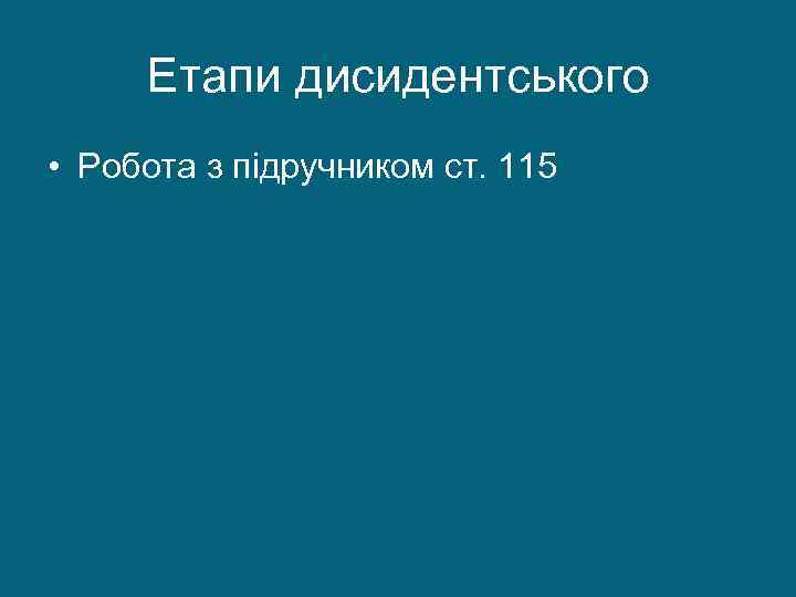 Етапи дисидентського • Робота з підручником ст. 115 