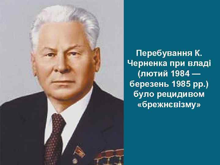 Перебування К. Черненка при владі (лютий 1984 — березень 1985 рр. ) було рецидивом
