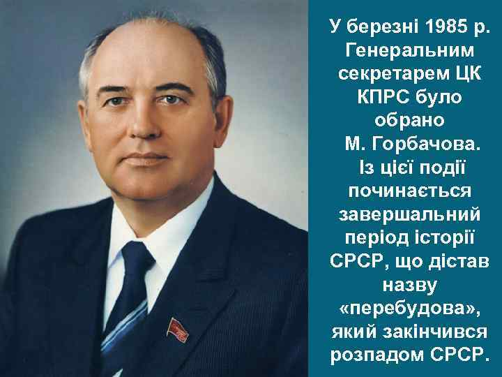 У березні 1985 р. Генеральним секретарем ЦК КПРС було обрано М. Горбачова. Із цієї