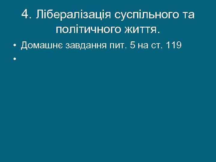 4. Лібералізація суспільного та політичного життя. • Домашнє завдання пит. 5 на ст. 119