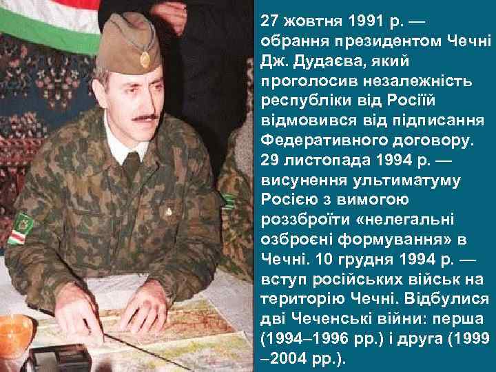 27 жовтня 1991 р. — обрання президентом Чечні Дж. Дудаєва, який проголосив незалежність республіки