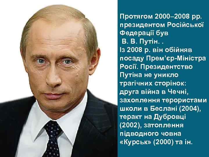 Протягом 2000– 2008 рр. президентом Російської Федерації був В. В. Путін. . Із 2008