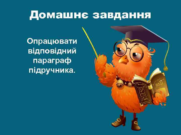 Домашнє завдання Опрацювати відповідний параграф підручника. 