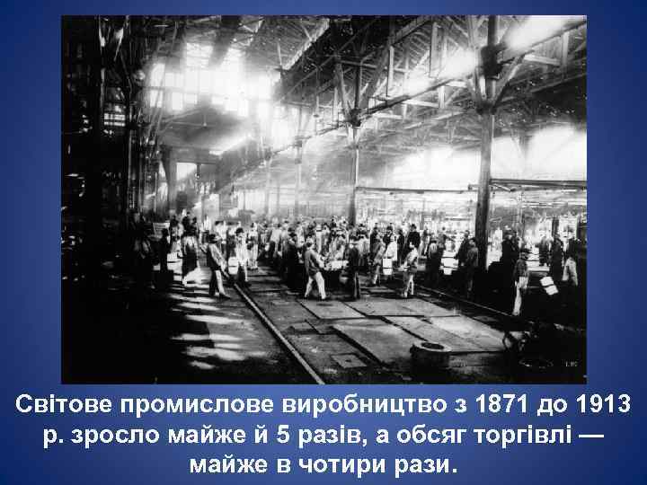 Світове промислове виробництво з 1871 до 1913 р. зросло майже й 5 разів, а