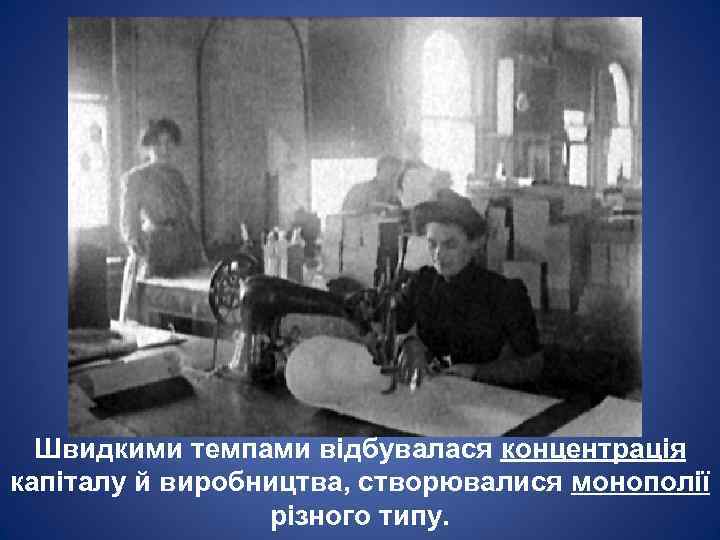 Швидкими темпами відбувалася концентрація капіталу й виробництва, створювалися монополії різного типу. 