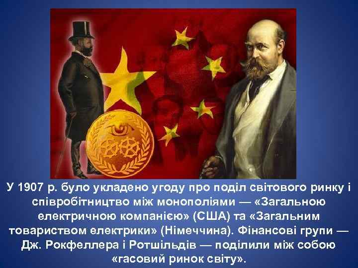 У 1907 р. було укладено угоду про поділ світового ринку і співробітництво між монополіями