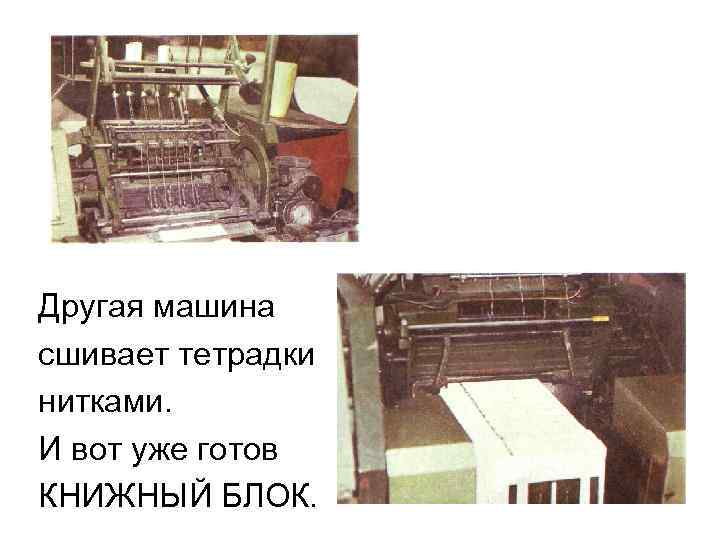 Другая машина сшивает тетрадки нитками. И вот уже готов КНИЖНЫЙ БЛОК. 