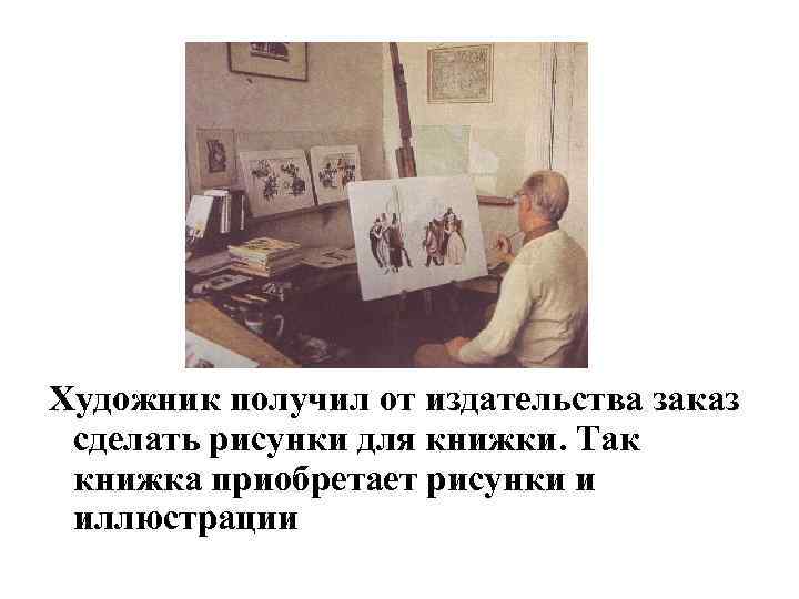 Художник получил от издательства заказ сделать рисунки для книжки. Так книжка приобретает рисунки и