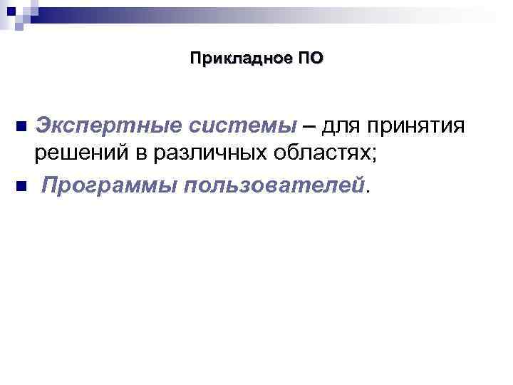 Прикладное ПО Экспертные системы – для принятия решений в различных областях; n Программы пользователей.
