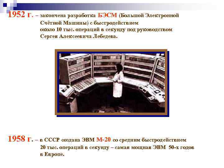 1952 г. – закончена разработка БЭСМ (Большой Электронной Счётной Машины) с быстродействием около 10
