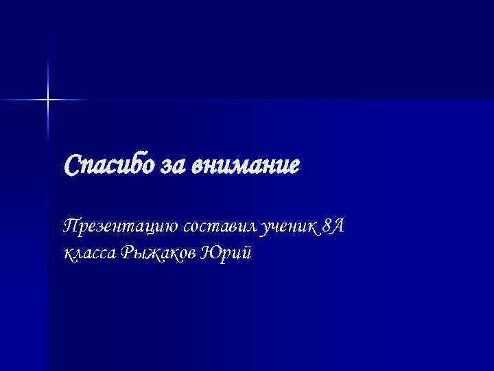 Спасибо за внимание Презентацию составил ученик 8 А класса Рыжаков Юрий 