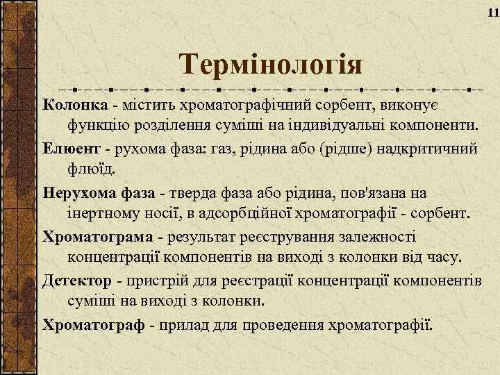 11 Термінологія Колонка - містить хроматографічний сорбент, виконує функцію розділення суміші на індивідуальні компоненти.