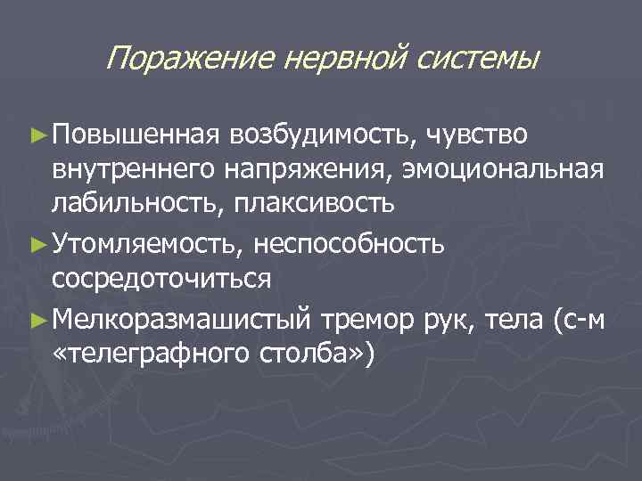 Поражение нервной системы ► Повышенная возбудимость, чувство внутреннего напряжения, эмоциональная лабильность, плаксивость ► Утомляемость,