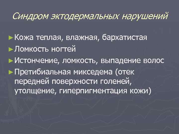 Синдром эктодермальных нарушений ► Кожа теплая, влажная, бархатистая ► Ломкость ногтей ► Истончение, ломкость,