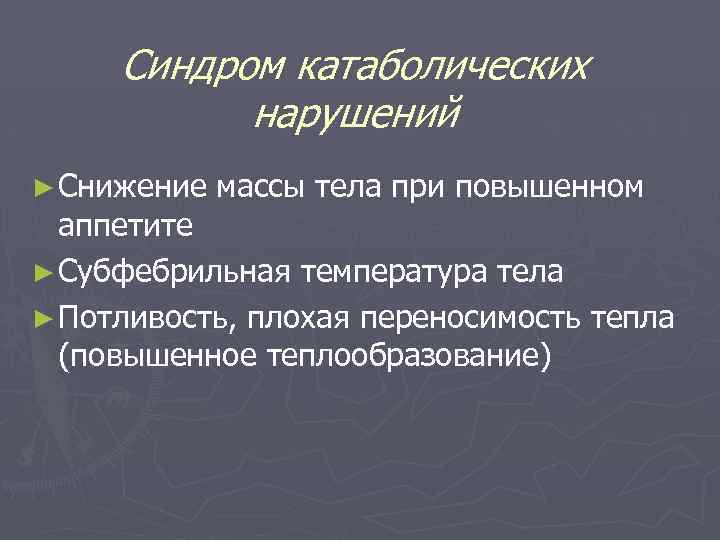 Синдром катаболических нарушений ► Снижение массы тела при повышенном аппетите ► Субфебрильная температура тела