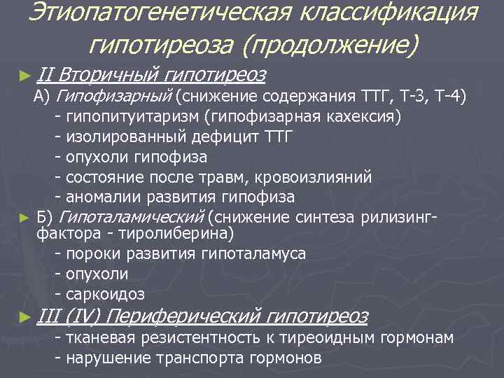 Этиопатогенетическая классификация гипотиреоза (продолжение) ► II Вторичный гипотиреоз А) Гипофизарный (снижение содержания ТТГ, Т-3,