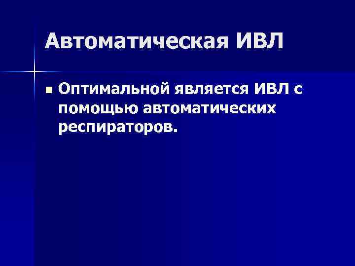 Автоматическая ИВЛ n Оптимальной является ИВЛ с помощью автоматических респираторов. 