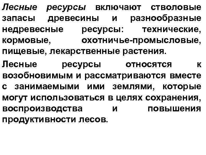 Лесные ресурсы включают стволовые запасы древесины и разнообразные недревесные ресурсы: технические, кормовые, охотничье-промысловые, пищевые,