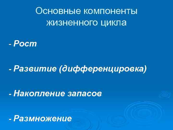 Основные компоненты жизненного цикла - Рост - Развитие (дифференцировка) - Накопление запасов - Размножение