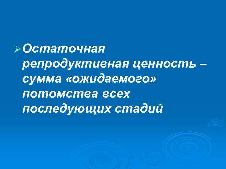 Ø Остаточная репродуктивная ценность – сумма «ожидаемого» потомства всех последующих стадий 