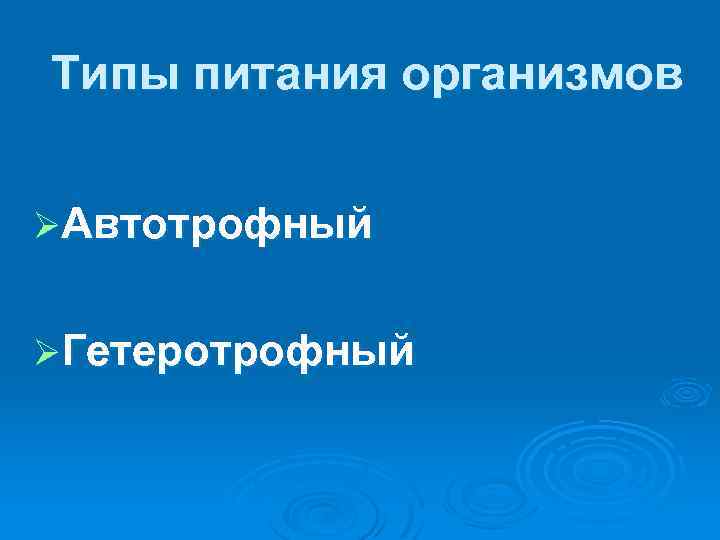 Типы питания организмов ØАвтотрофный ØГетеротрофный 