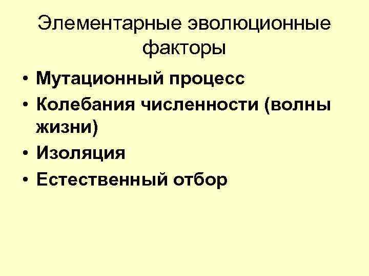 Элементарные эволюционные факторы • Мутационный процесс • Колебания численности (волны жизни) • Изоляция •