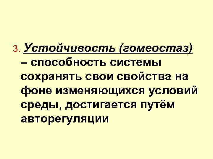 3. Устойчивость (гомеостаз) – способность системы сохранять свои свойства на фоне изменяющихся условий среды,
