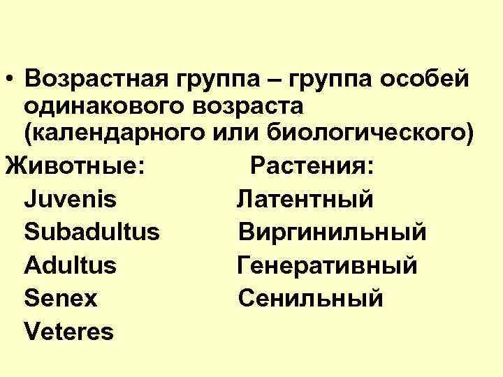  • Возрастная группа – группа особей одинакового возраста (календарного или биологического) Животные: Растения: